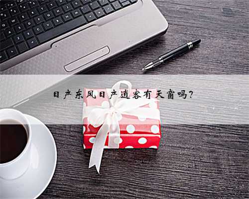 日产东风日产逍客有天窗吗?