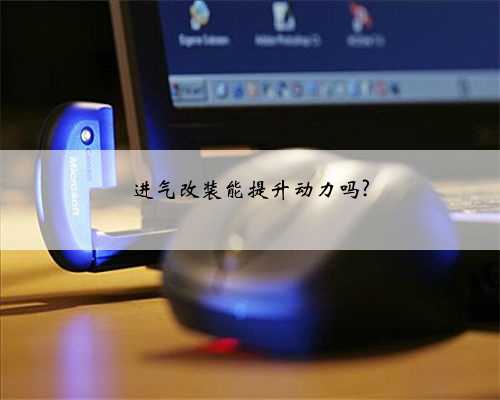 进气改装能提升动力吗?