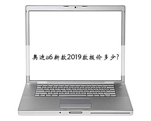 奥迪a6新款2019款报价多少?