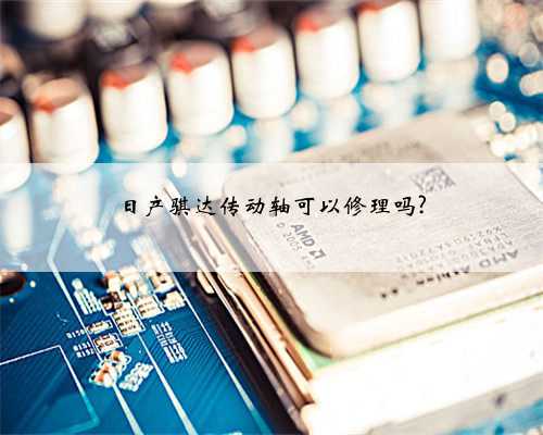 日产骐达传动轴可以修理吗?