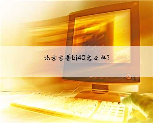 北京吉普bj40怎么样?