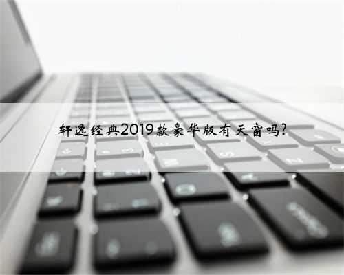 轩逸经典2019款豪华版有天窗吗?