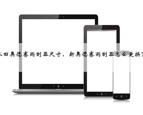 本田奥德赛雨刮器尺寸,新奥德赛雨刮器怎么更换?
