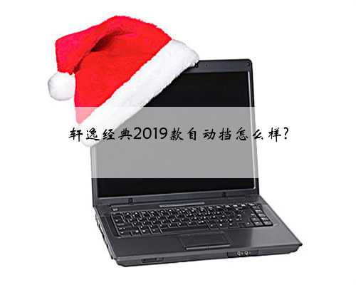 轩逸经典2019款自动挡怎么样?