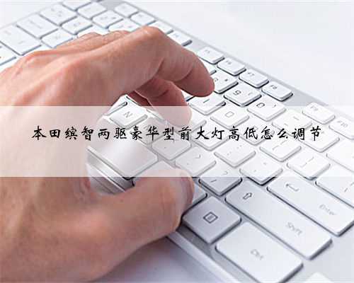 本田缤智两驱豪华型前大灯高低怎么调节