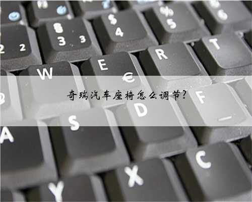 奇瑞汽车座椅怎么调节?