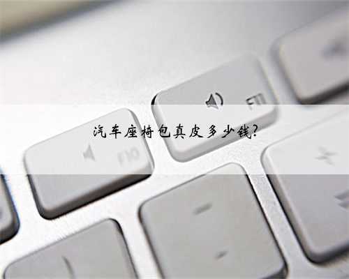 汽车座椅包真皮多少钱?