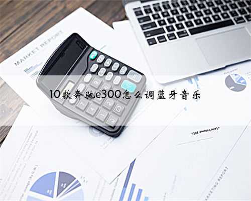 10款奔驰e300怎么调蓝牙音乐