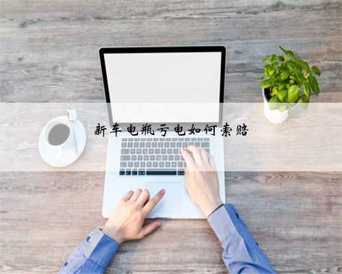 新车电瓶亏电如何索赔