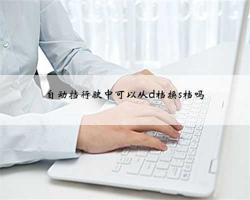 自动挡行驶中可以从d档换s档吗