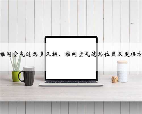 本田雅阁空气滤芯多久换，雅阁空气滤芯位置及更换方法？