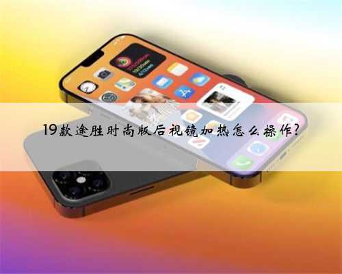 19款途胜时尚版后视镜加热怎么操作?