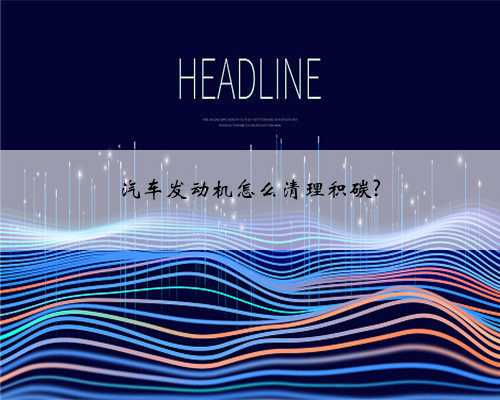 汽车发动机怎么清理积碳?