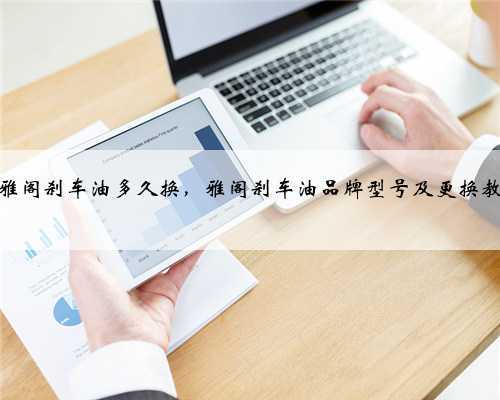 本田雅阁刹车油多久换，雅阁刹车油品牌型号及更换教程？