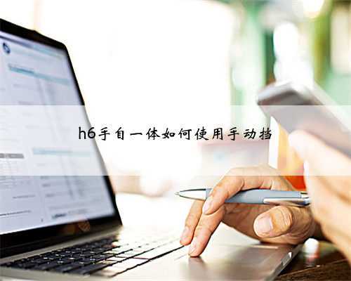 h6手自一体如何使用手动挡