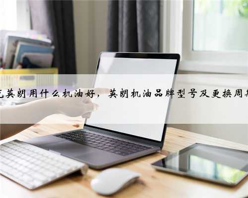 别克英朗用什么机油好,英朗机油品牌型号及更换周期?