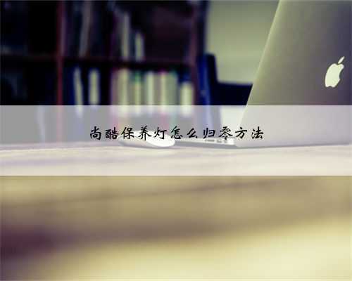 尚酷保养灯怎么归零方法