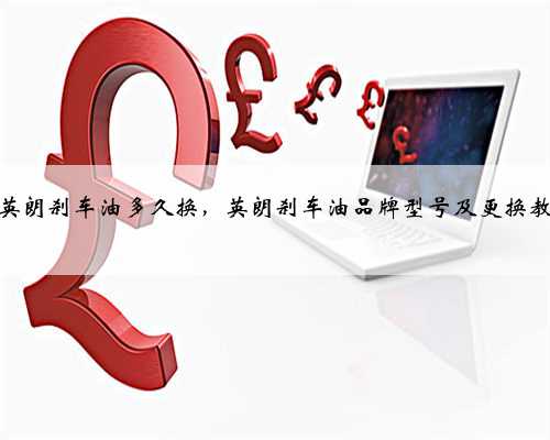 别克英朗刹车油多久换,英朗刹车油品牌型号及更换教程?