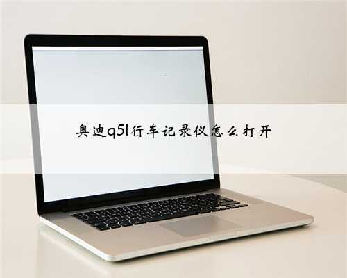 奥迪q5l行车记录仪怎么打开