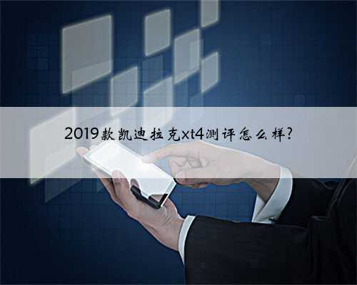 2019款凯迪拉克xt4测评怎么样?