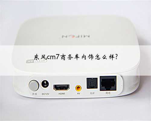 东风cm7商务车内饰怎么样?