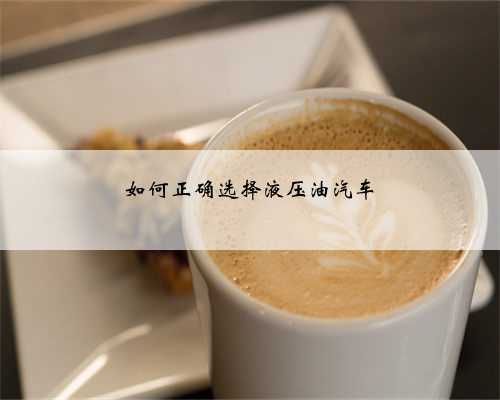 如何正确选择液压油汽车