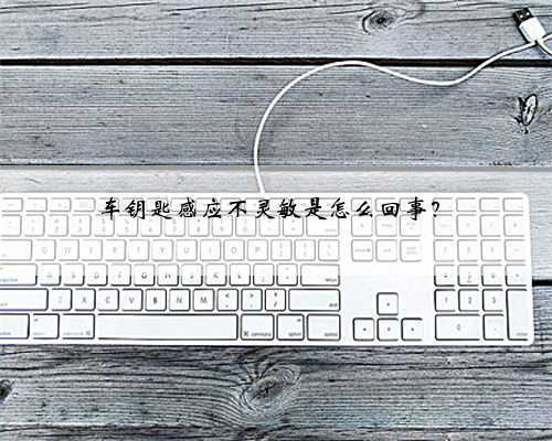 车钥匙感应不灵敏是怎么回事?