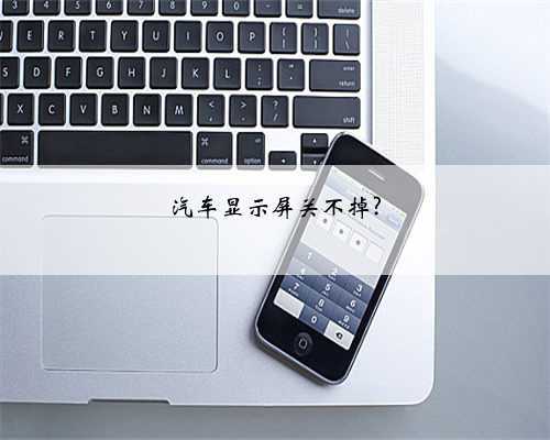 汽车显示屏关不掉?
