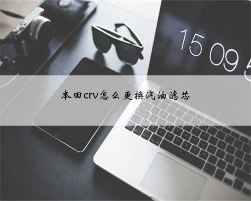 本田crv怎么更换汽油滤芯