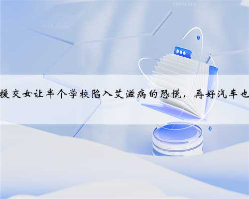 不寒而栗：这个援交女让半个学校陷入艾滋病的恐慌，再好汽车也不能这样开吧