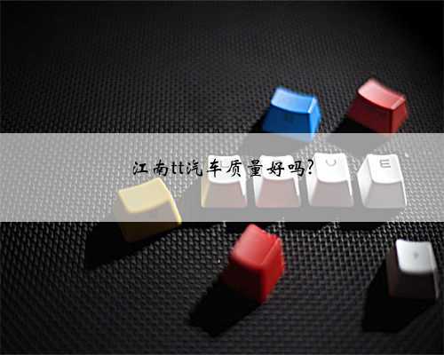江南tt汽车质量好吗?