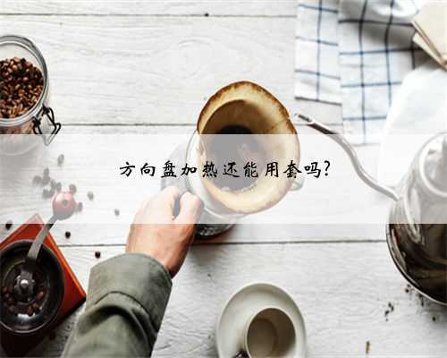 方向盘加热还能用套吗?
