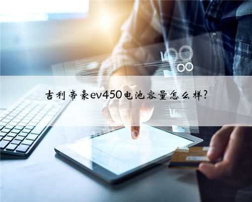 吉利帝豪ev450电池容量怎么样?