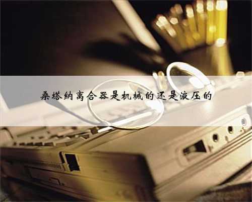 桑塔纳离合器是机械的还是液压的