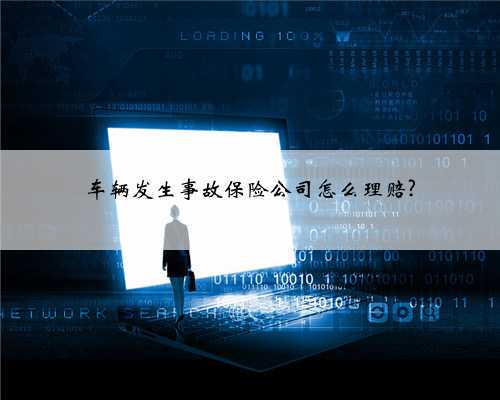 车辆发生事故保险公司怎么理赔?