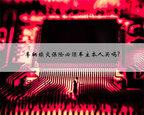 车辆续交保险必须车主本人买吗?