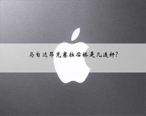 马自达昂克赛拉后桥是几连杆?