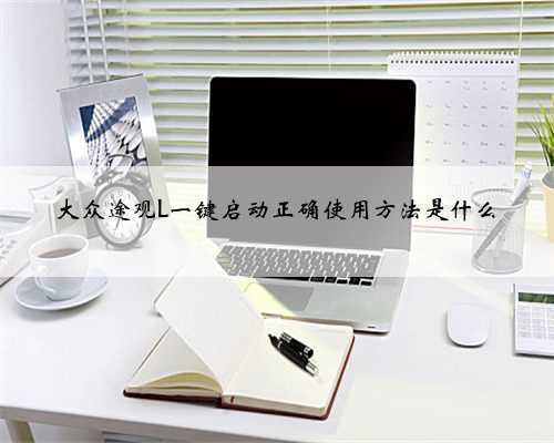 大众途观L一键启动正确使用方法是什么