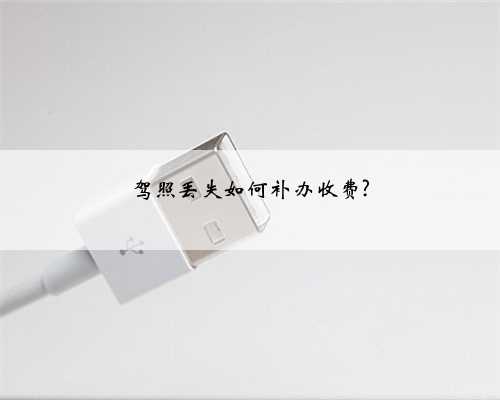 驾照丢失如何补办收费?