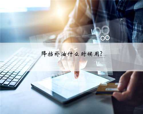 降挡补油什么时候用?