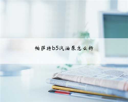 帕萨特b5汽油泵怎么拆
