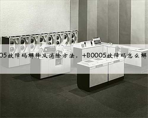 b0005故障码解释及消除方法, B0005故障码怎么解决?