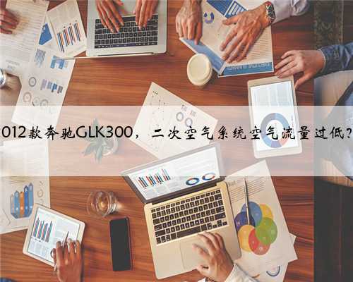 2012款奔驰GLK300，二次空气系统空气流量过低？