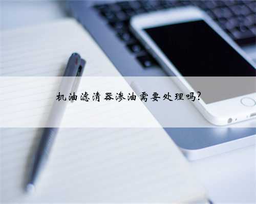 机油滤清器渗油需要处理吗?