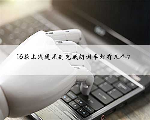 16款上汽通用别克威朗倒车灯有几个?