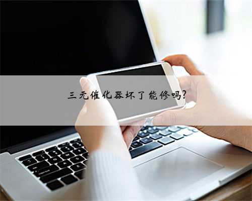 三元催化器坏了能修吗?