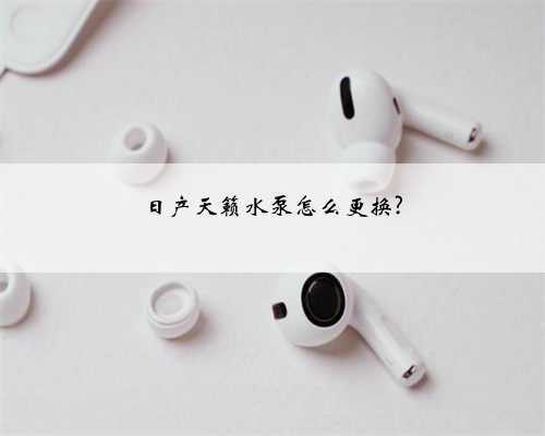 日产天籁水泵怎么更换?