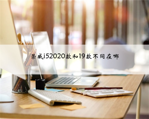 荣威i52020款和19款不同在哪
