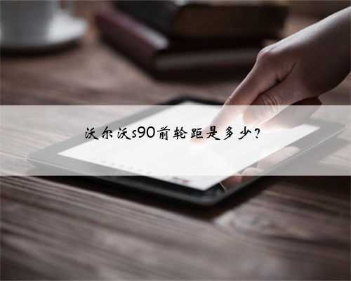 沃尔沃s90前轮距是多少？