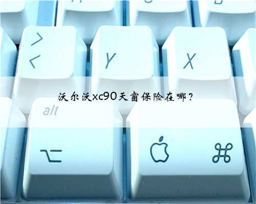 沃尔沃xc90天窗保险在哪？